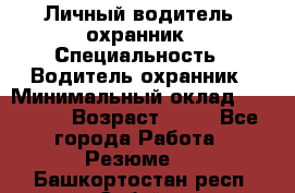 Личный водитель- охранник › Специальность ­ Водитель охранник › Минимальный оклад ­ 90 000 › Возраст ­ 41 - Все города Работа » Резюме   . Башкортостан респ.,Сибай г.